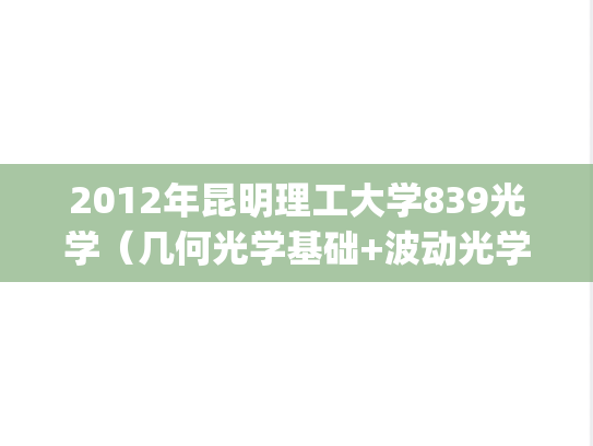 2012年昆明理工大学839光学（几何光学基础+波动光学）考研真题.pdf