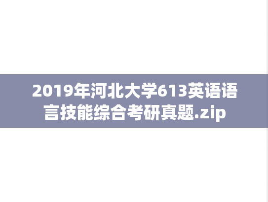2019年河北大学613英语语言技能综合考研真题.zip