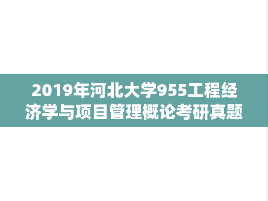 2019年河北大学955工程经济学与项目管理概论考研真题.zip