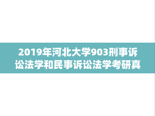 2019年河北大学903刑事诉讼法学和民事诉讼法学考研真题.zip