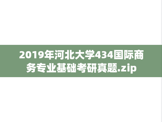 2019年河北大学434国际商务专业基础考研真题.zip