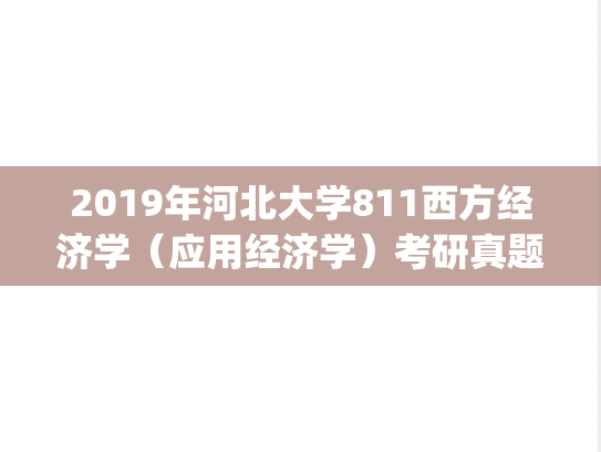 2019年河北大学811西方经济学（应用经济学）考研真题.zip