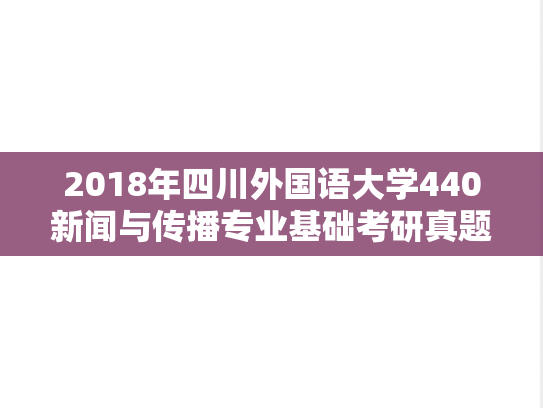 2018年四川外国语大学440新闻与传播专业基础考研真题