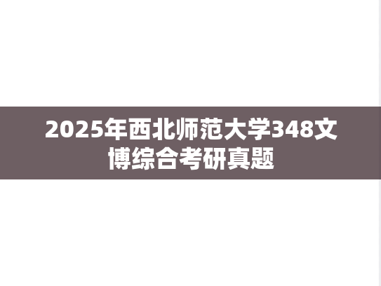 2025年西北师范大学348文博综合考研真题