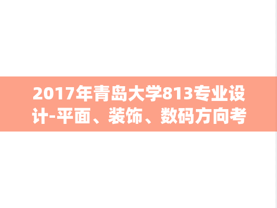 2017年青岛大学813专业设计-平面、装饰、数码方向考研真题.pdf