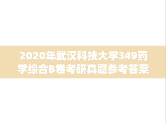 2020年武汉科技大学349药学综合B卷考研真题参考答案.pdf