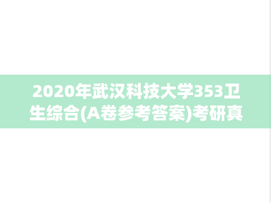 2020年武汉科技大学353卫生综合(A卷参考答案)考研真题.pdf