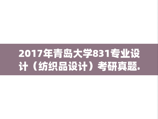 2017年青岛大学831专业设计（纺织品设计）考研真题.pdf