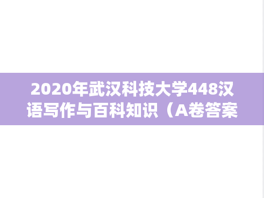 2020年武汉科技大学448汉语写作与百科知识（A卷答案）考研真题.pdf
