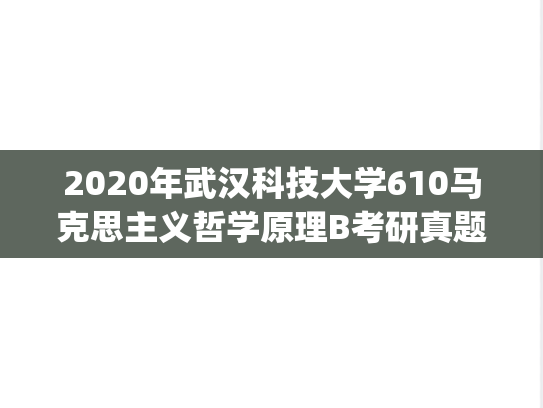 2020年武汉科技大学610马克思主义哲学原理B考研真题.pdf