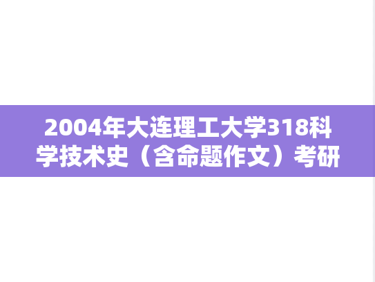 2004年大连理工大学318科学技术史（含命题作文）考研真题