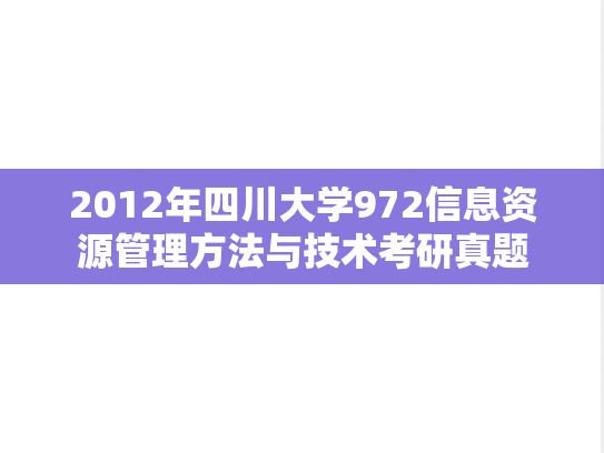 2012年四川大学972信息资源管理方法与技术考研真题