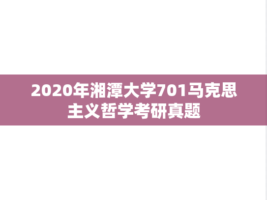 2020年湘潭大学701马克思主义哲学考研真题