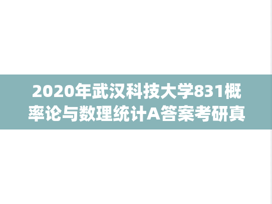 2020年武汉科技大学831概率论与数理统计A答案考研真题.pdf
