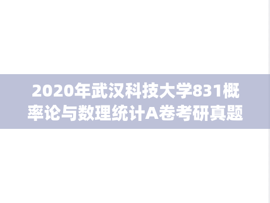 2020年武汉科技大学831概率论与数理统计A卷考研真题.pdf