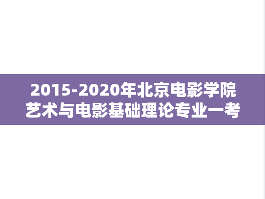 2015-2020年北京电影学院艺术与电影基础理论专业一考研真题