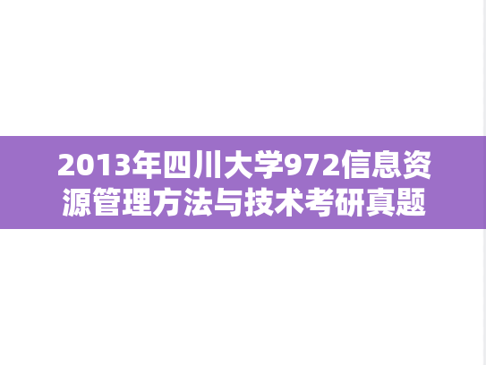 2013年四川大学972信息资源管理方法与技术考研真题