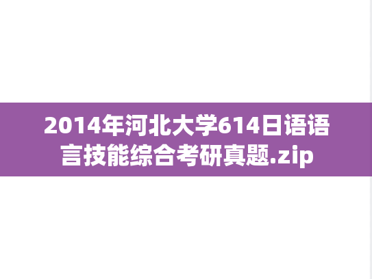 2014年河北大学614日语语言技能综合考研真题.zip