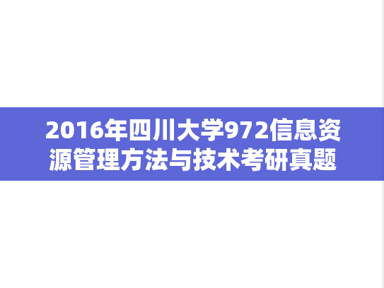 2016年四川大学972信息资源管理方法与技术考研真题