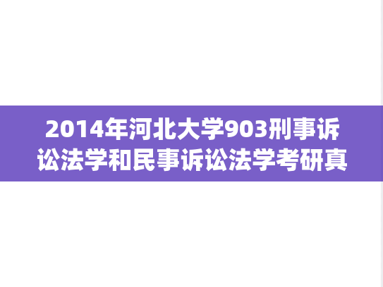 2014年河北大学903刑事诉讼法学和民事诉讼法学考研真题.zip