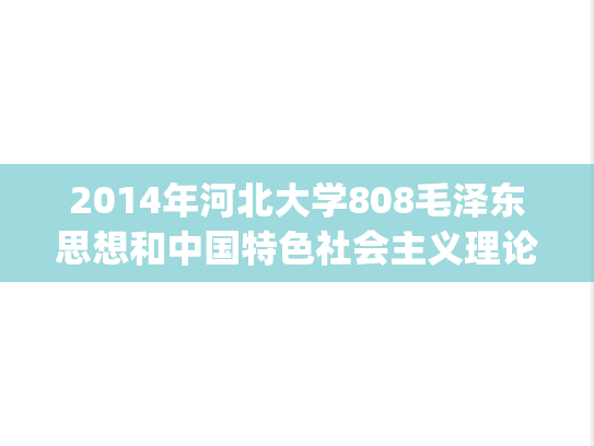 2014年河北大学808毛泽东思想和中国特色社会主义理论体系概论考研真题.zip