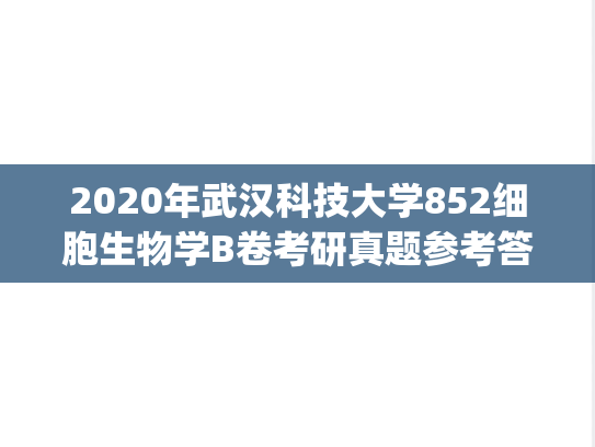 2020年武汉科技大学852细胞生物学B卷考研真题参考答案.pdf