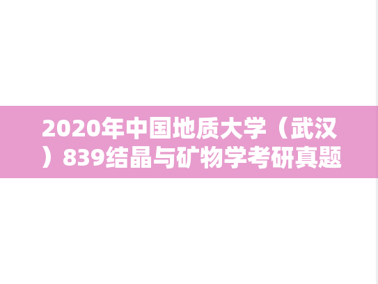 2020年中国地质大学（武汉）839结晶与矿物学考研真题