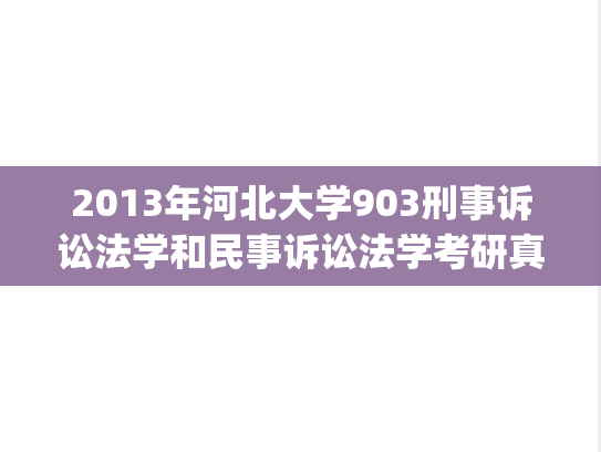 2013年河北大学903刑事诉讼法学和民事诉讼法学考研真题.zip