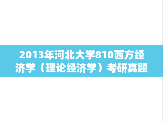 2013年河北大学810西方经济学（理论经济学）考研真题.zip