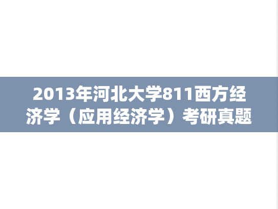 2013年河北大学811西方经济学（应用经济学）考研真题.zip
