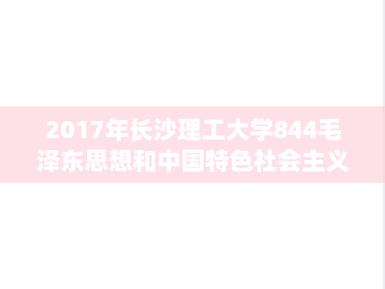2017年长沙理工大学844毛泽东思想和中国特色社会主义理论体系概论考研真题.pdf