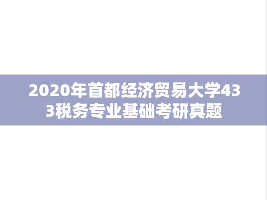 2020年首都经济贸易大学433税务专业基础考研真题