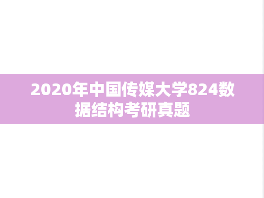 2020年中国传媒大学824数据结构考研真题