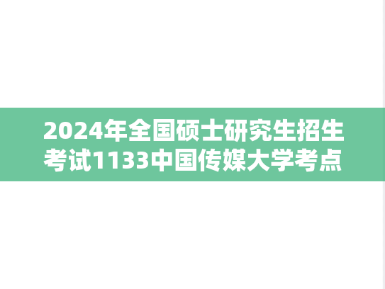 2024年全国硕士研究生招生考试1133中国传媒大学考点报名须知