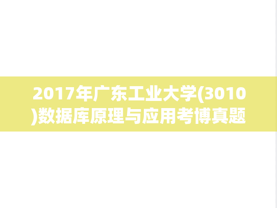 2017年广东工业大学(3010)数据库原理与应用考博真题.pdf