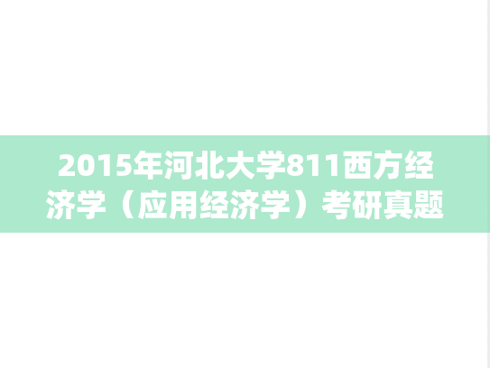2015年河北大学811西方经济学（应用经济学）考研真题.zip