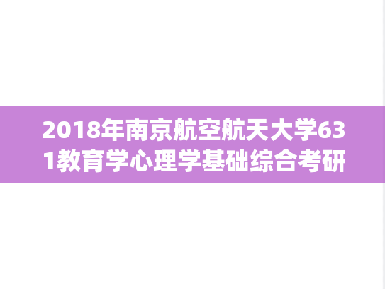 2018年南京航空航天大学631教育学心理学基础综合考研真题.pdf