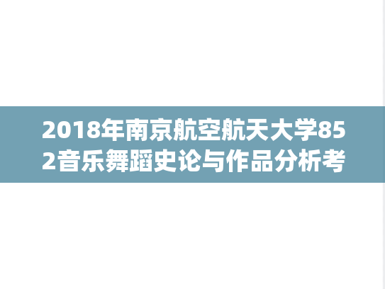 2018年南京航空航天大学852音乐舞蹈史论与作品分析考研真题.pdf