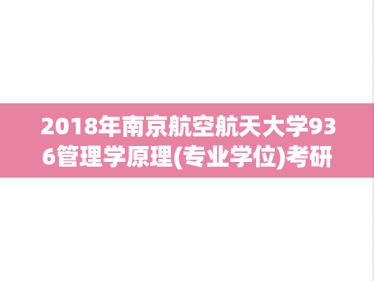 2018年南京航空航天大学936管理学原理(专业学位)考研真题.pdf