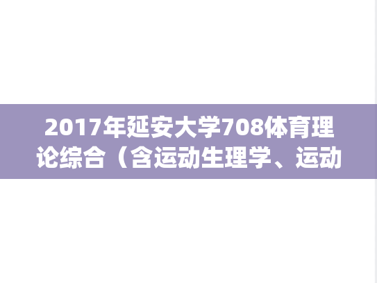 2017年延安大学708体育理论综合（含运动生理学、运动训练学）考研真题.pdf