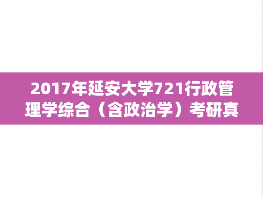 2017年延安大学721行政管理学综合（含政治学）考研真题.pdf
