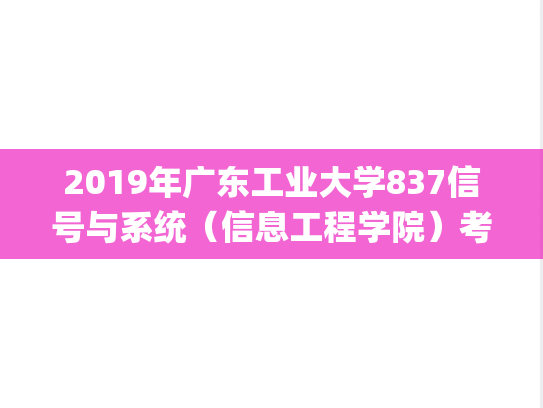 2019年广东工业大学837信号与系统（信息工程学院）考研真题.pdf