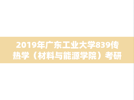 2019年广东工业大学839传热学（材料与能源学院）考研真题.pdf