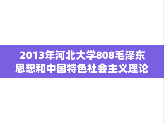 2013年河北大学808毛泽东思想和中国特色社会主义理论体系概论考研真题.zip