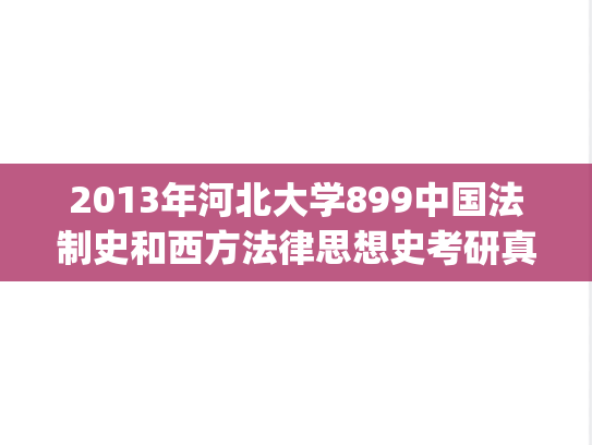 2013年河北大学899中国法制史和西方法律思想史考研真题.zip
