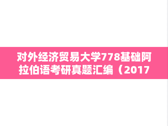 对外经济贸易大学778基础阿拉伯语考研真题汇编（2017）