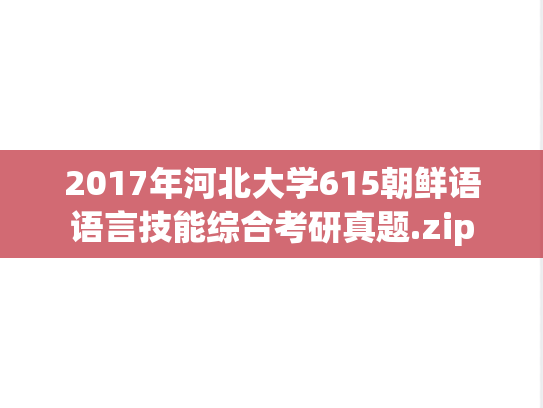 2017年河北大学615朝鲜语语言技能综合考研真题.zip
