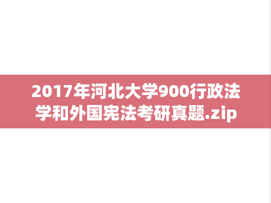 2017年河北大学900行政法学和外国宪法考研真题.zip