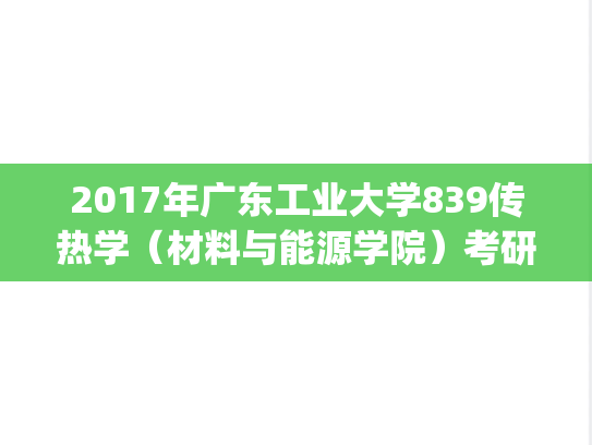 2017年广东工业大学839传热学（材料与能源学院）考研真题.pdf