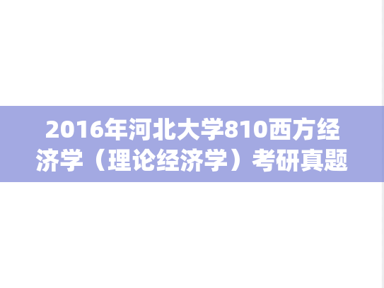 2016年河北大学810西方经济学（理论经济学）考研真题.zip